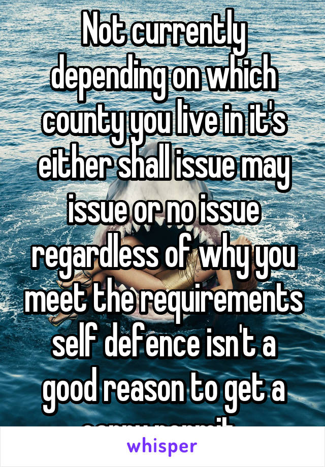 Not currently depending on which county you live in it's either shall issue may issue or no issue regardless of why you meet the requirements self defence isn't a good reason to get a carry permit. 