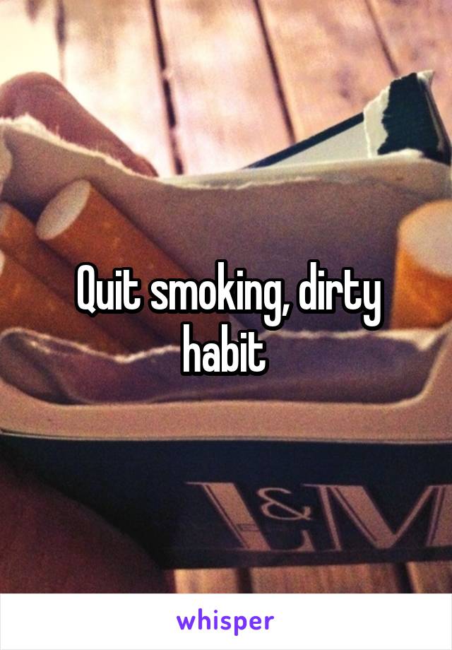 Quit smoking, dirty habit 