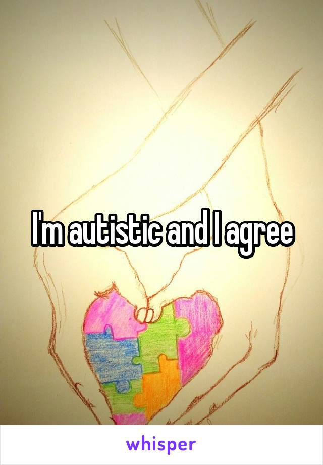 I'm autistic and I agree