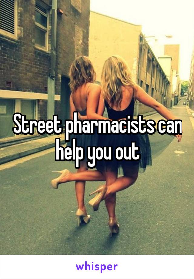 Street pharmacists can help you out