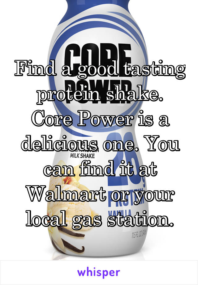 Find a good tasting protein shake. Core Power is a delicious one. You can find it at Walmart or your local gas station.