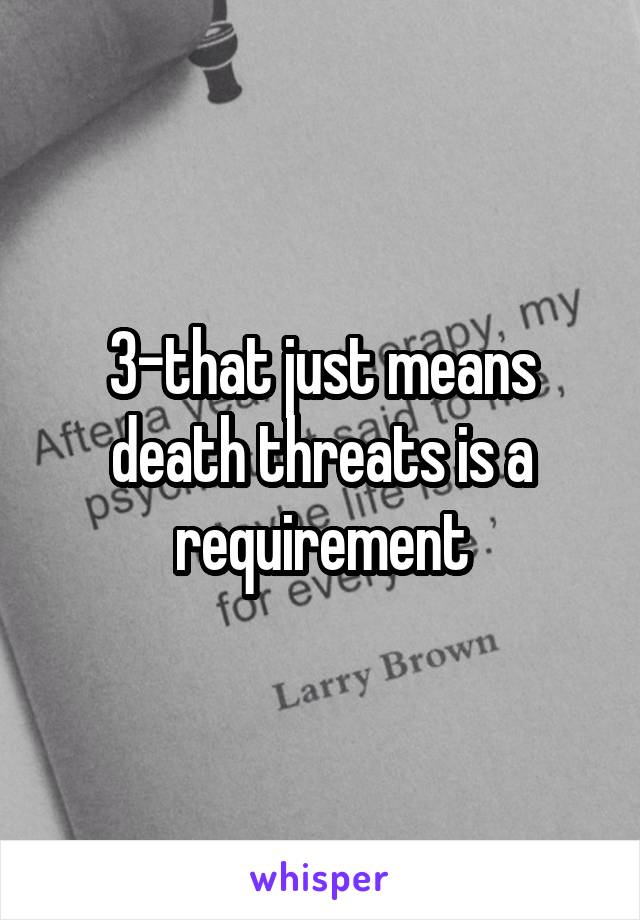 3-that just means death threats is a requirement