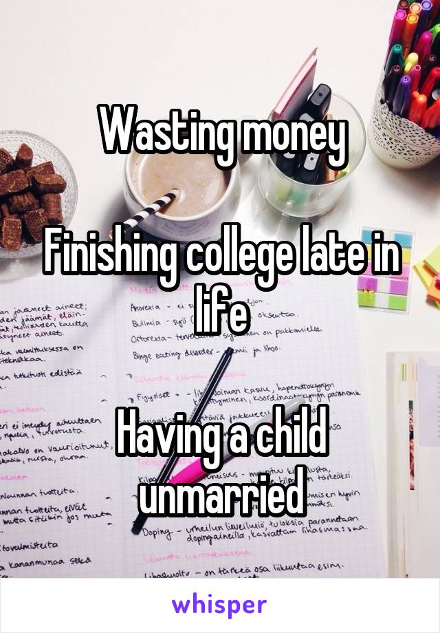 Wasting money

Finishing college late in life

Having a child unmarried