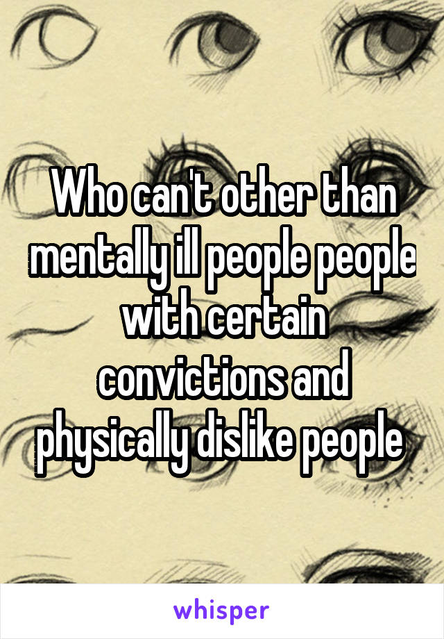 Who can't other than mentally ill people people with certain convictions and physically dislike people 