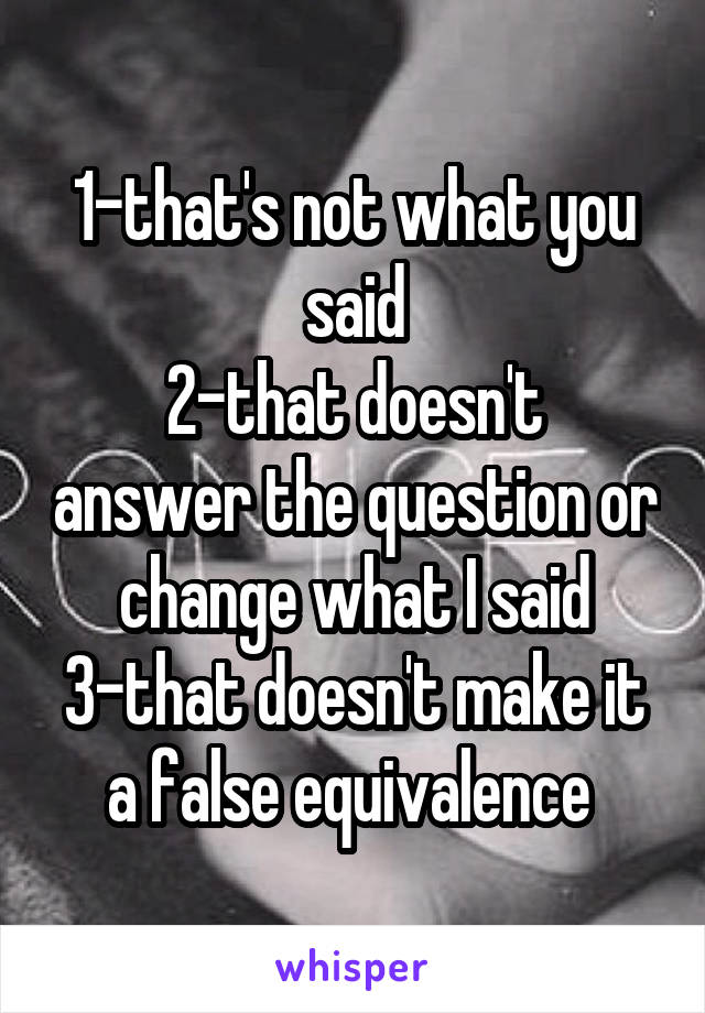 1-that's not what you said
2-that doesn't answer the question or change what I said
3-that doesn't make it a false equivalence 