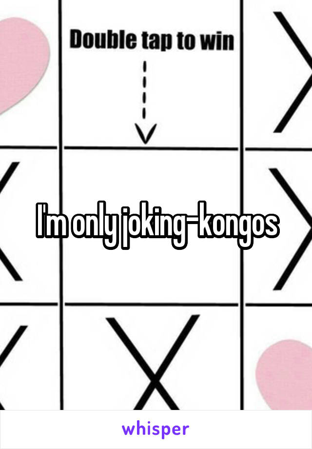 I'm only joking-kongos