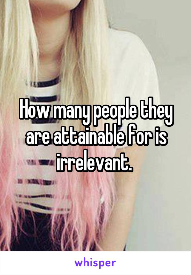 How many people they are attainable for is irrelevant. 