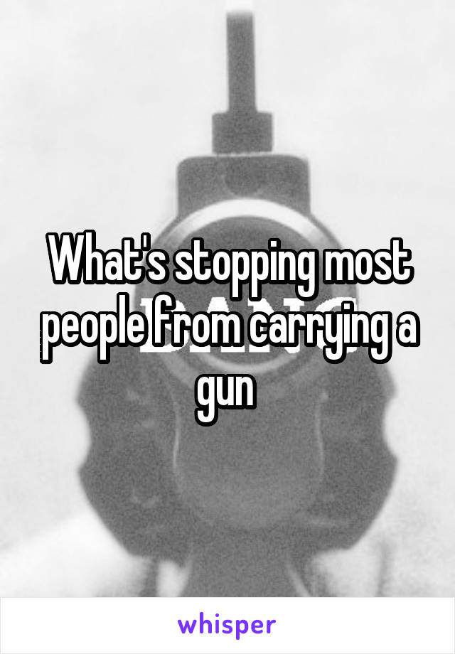 What's stopping most people from carrying a gun 