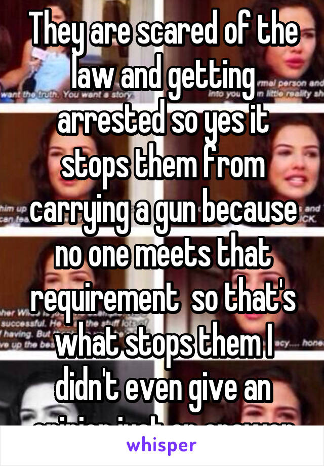 They are scared of the law and getting arrested so yes it stops them from carrying a gun because no one meets that requirement  so that's what stops them I didn't even give an opinion just an answer