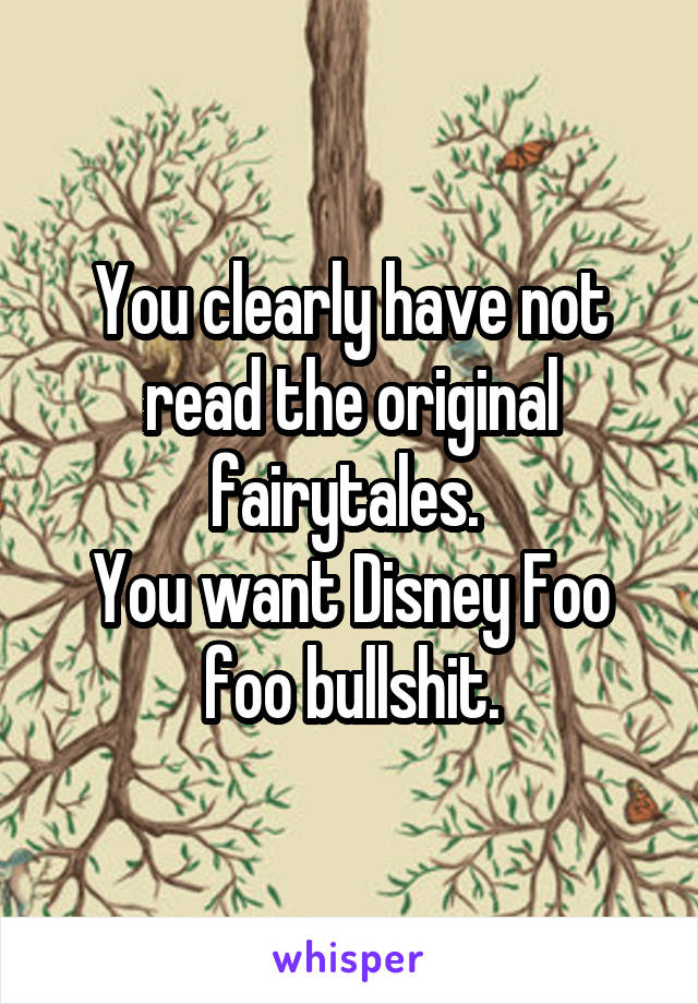 You clearly have not read the original fairytales. 
You want Disney Foo foo bullshit.