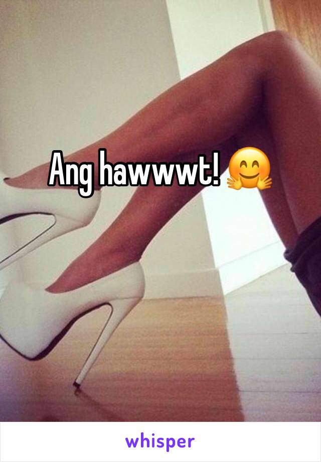 Ang hawwwt! 🤗
