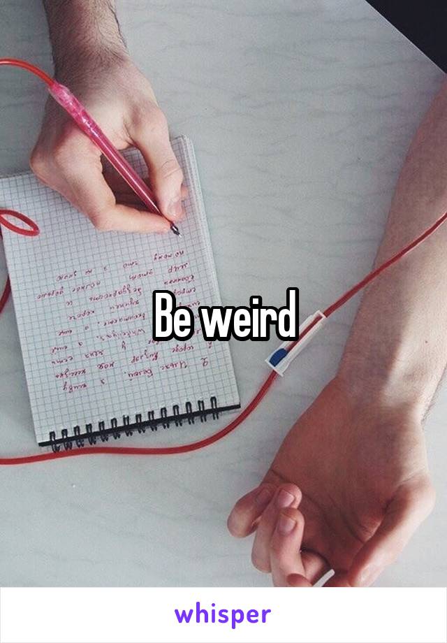 Be weird