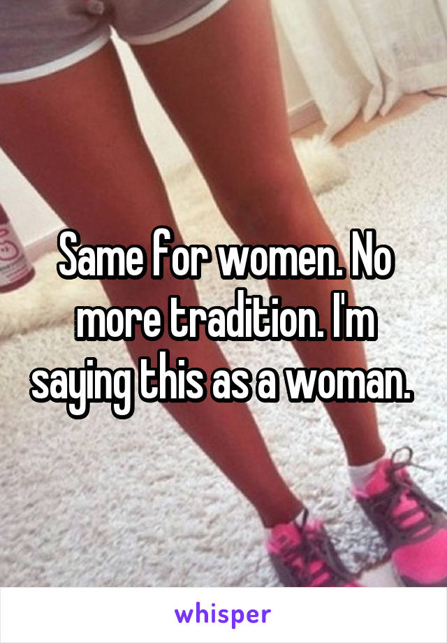 Same for women. No more tradition. I'm saying this as a woman. 