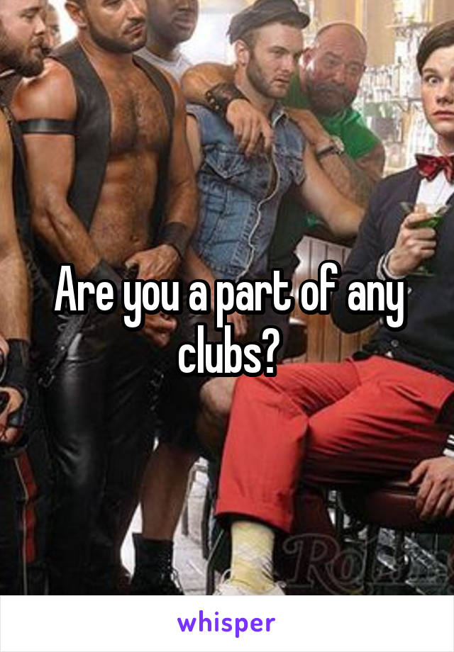 Are you a part of any clubs?