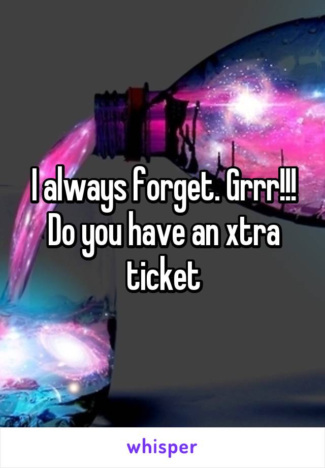 I always forget. Grrr!!!
Do you have an xtra ticket