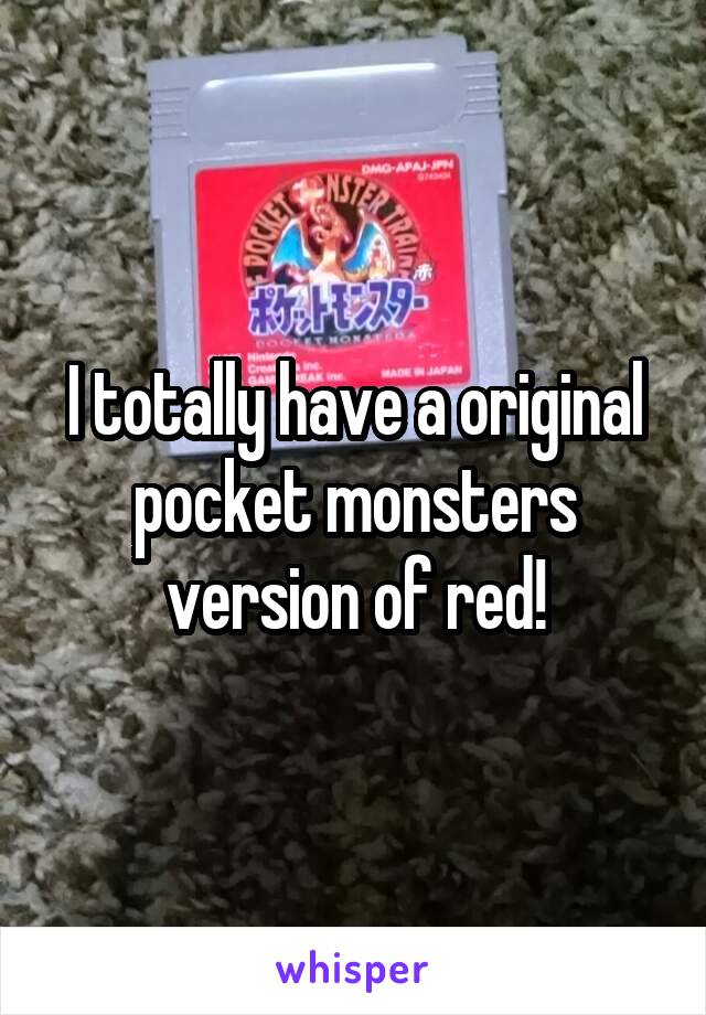 I totally have a original pocket monsters version of red!