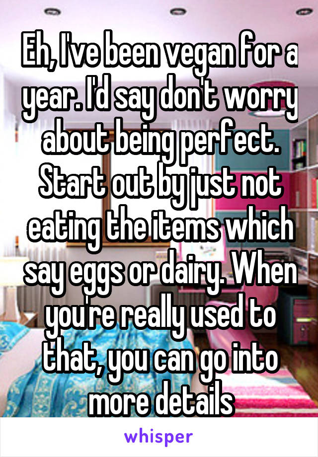Eh, I've been vegan for a year. I'd say don't worry about being perfect. Start out by just not eating the items which say eggs or dairy. When you're really used to that, you can go into more details