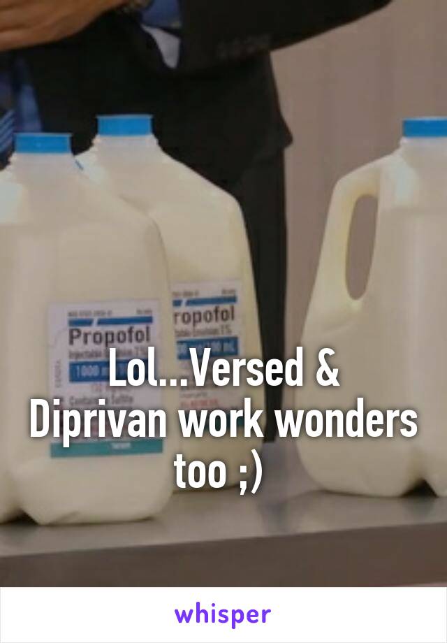 



Lol...Versed & Diprivan work wonders too ;) 