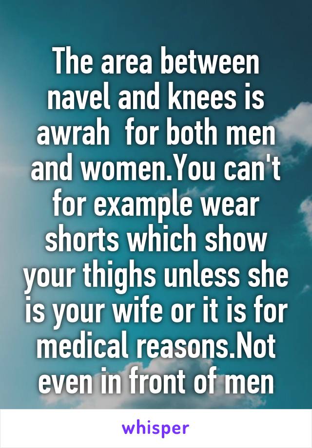 The area between navel and knees is awrah  for both men and women.You can't for example wear shorts which show your thighs unless she is your wife or it is for medical reasons.Not even in front of men