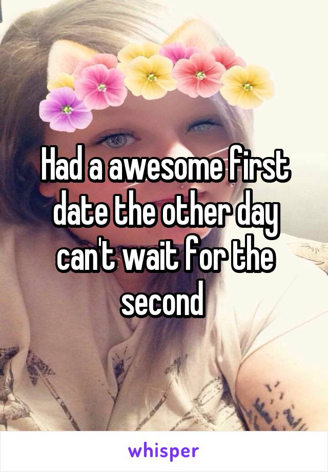 Had a awesome first date the other day can't wait for the second 