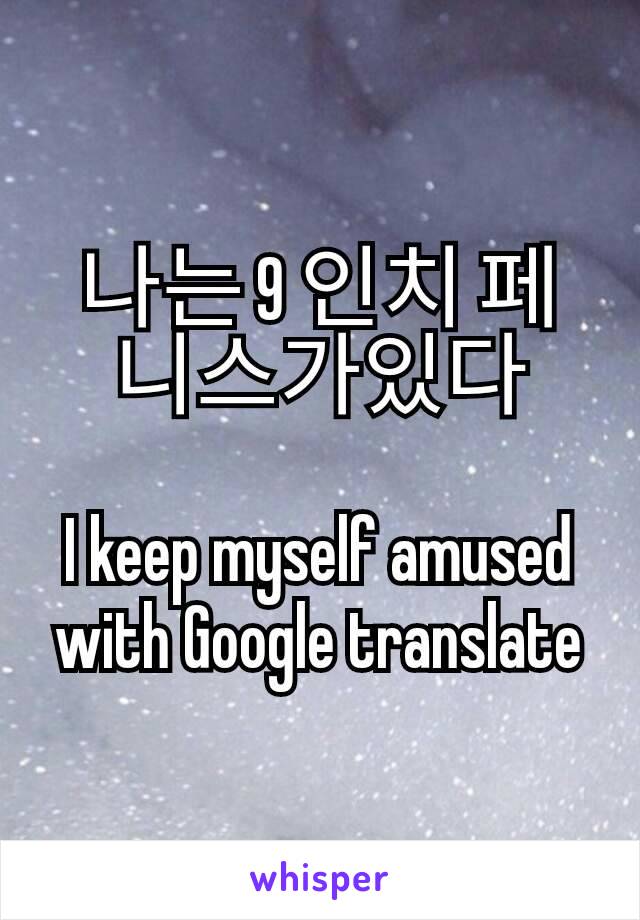 나는 9 인치 페니스가있다

I keep myself amused with Google translate