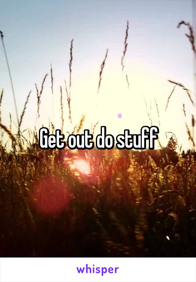 Get out do stuff