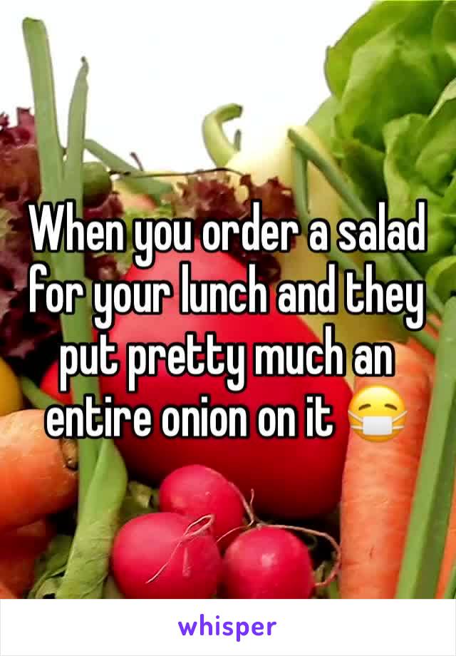 When you order a salad for your lunch and they put pretty much an entire onion on it 😷
