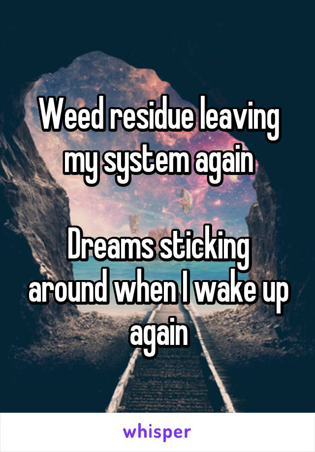 Weed residue leaving my system again

Dreams sticking around when I wake up again