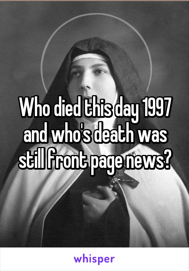 Who died this day 1997 and who's death was still front page news?