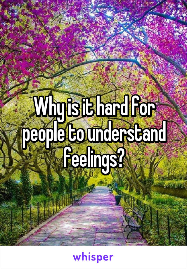 Why is it hard for people to understand feelings?