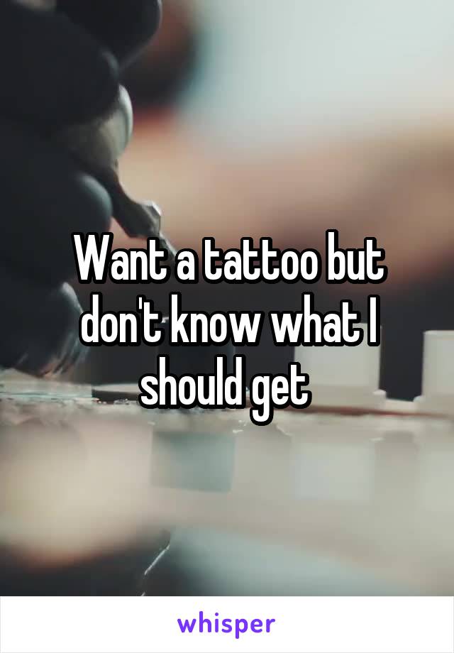 Want a tattoo but don't know what I should get 