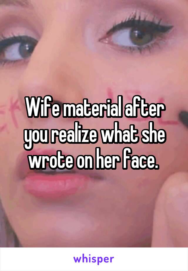 Wife material after you realize what she wrote on her face. 