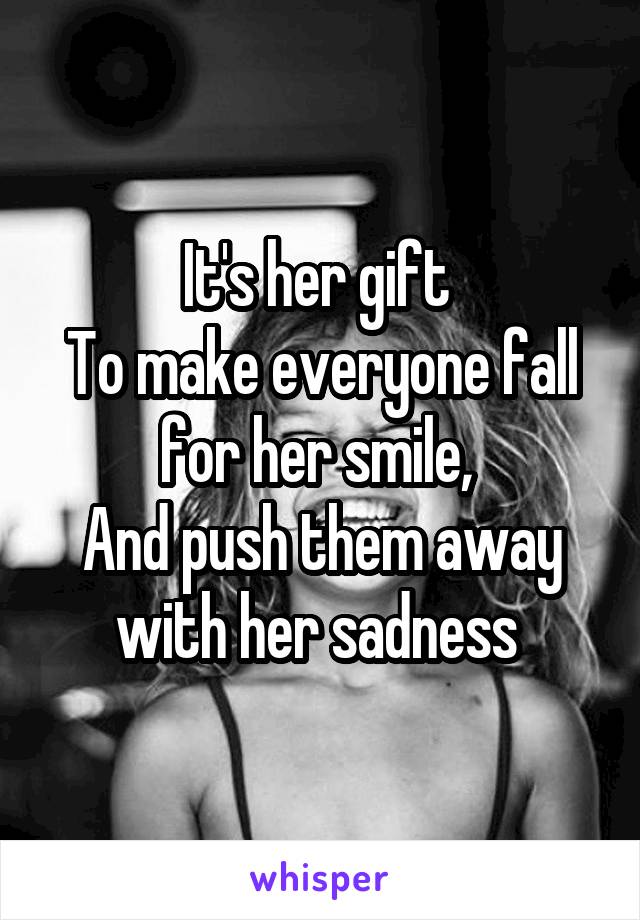 It's her gift 
To make everyone fall for her smile, 
And push them away with her sadness 