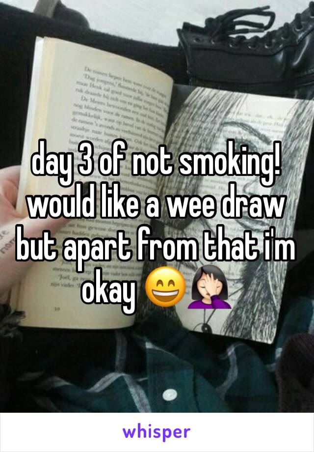 day 3 of not smoking! would like a wee draw but apart from that i'm okay 😄🤦🏻‍♀️