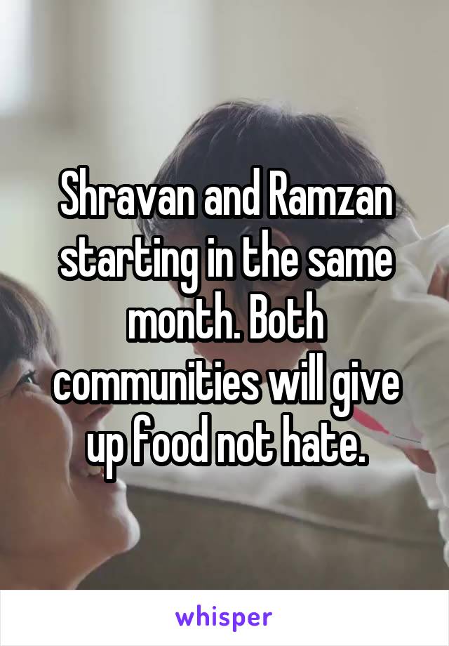 Shravan and Ramzan starting in the same month. Both communities will give up food not hate.