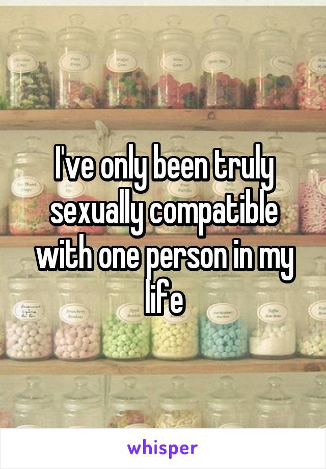 I've only been truly sexually compatible with one person in my life