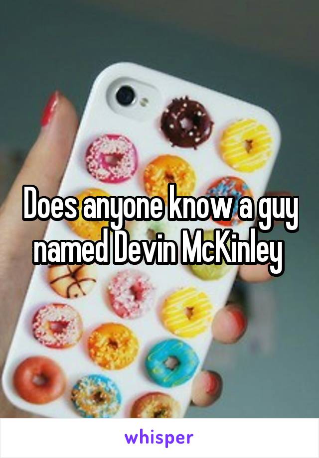 Does anyone know a guy named Devin McKinley 
