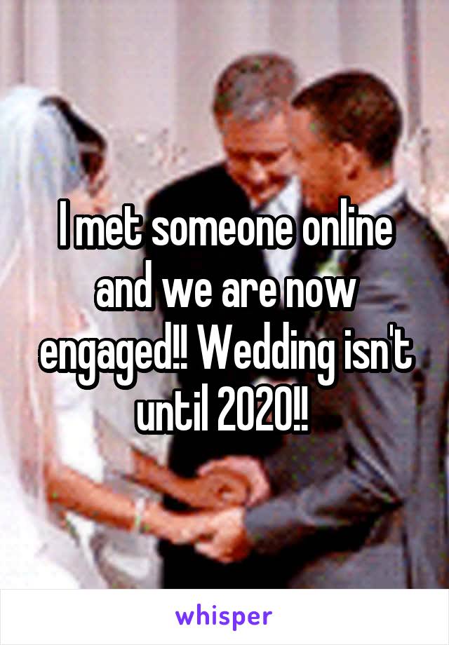 I met someone online and we are now engaged!! Wedding isn't until 2020!! 