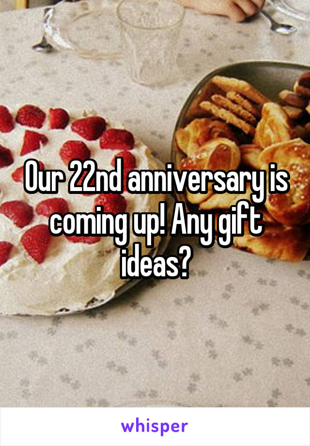 Our 22nd anniversary is coming up! Any gift ideas?
