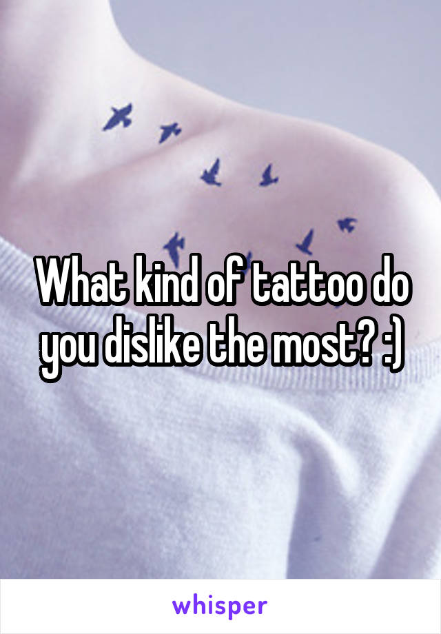 What kind of tattoo do you dislike the most? :)