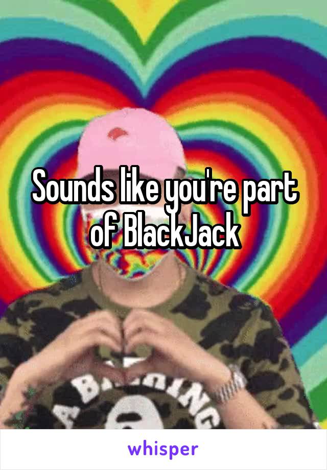 Sounds like you're part of BlackJack
