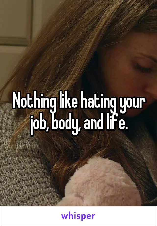Nothing like hating your job, body, and life.