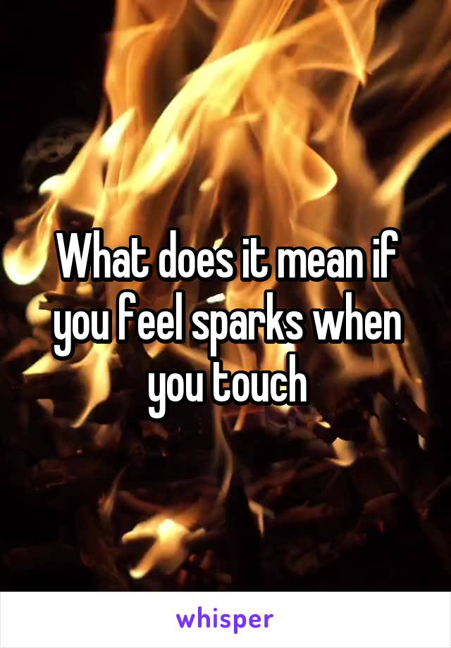 What does it mean if you feel sparks when you touch