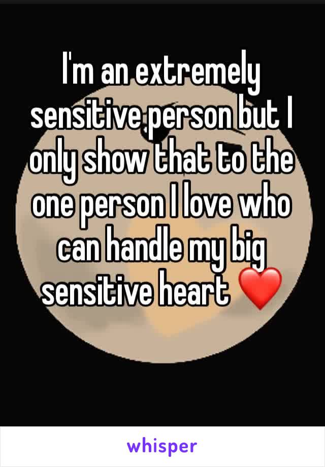 I'm an extremely sensitive person but I only show that to the one person I love who can handle my big sensitive heart ❤️ 