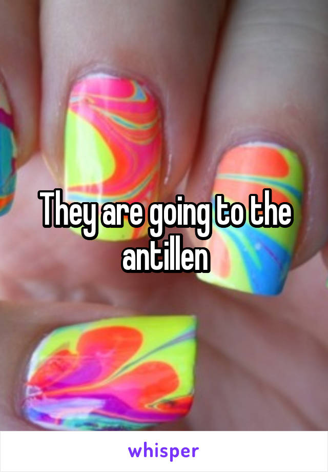 They are going to the antillen