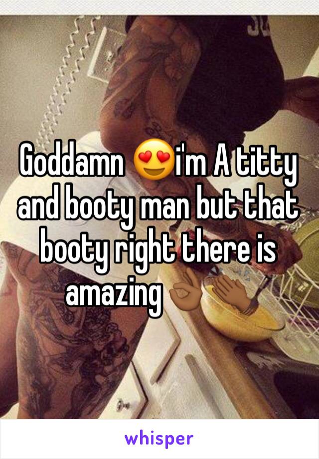Goddamn 😍i'm A titty and booty man but that booty right there is amazing👌🏾👏🏾