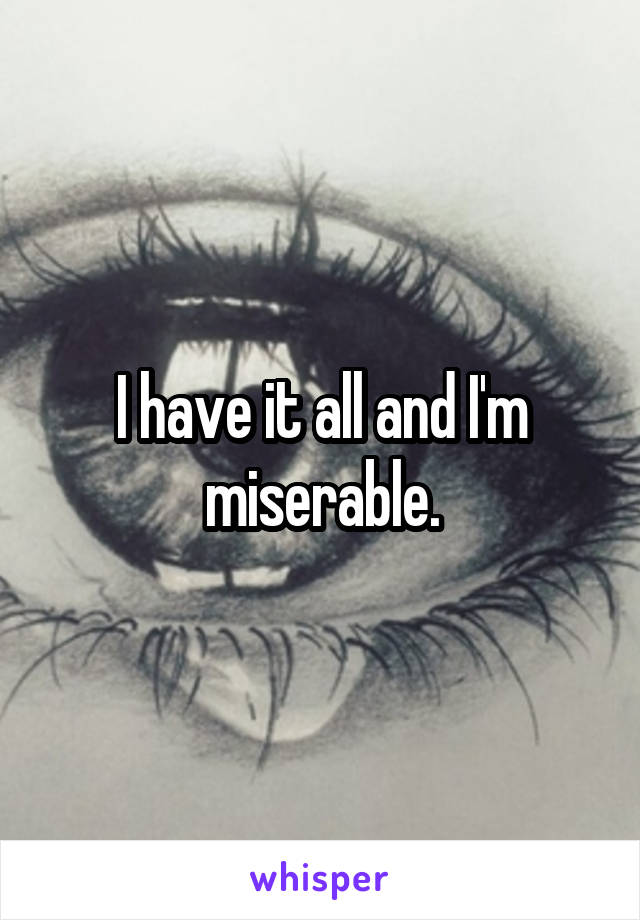 I have it all and I'm miserable.