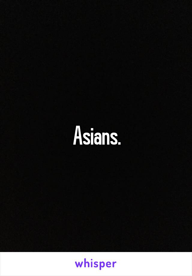 Asians.