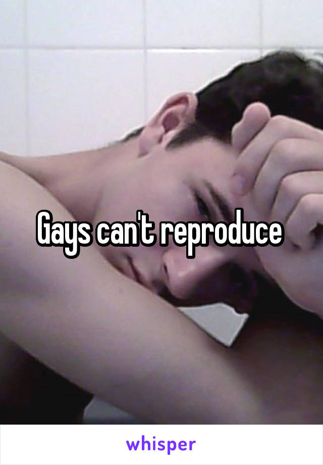 Gays can't reproduce 