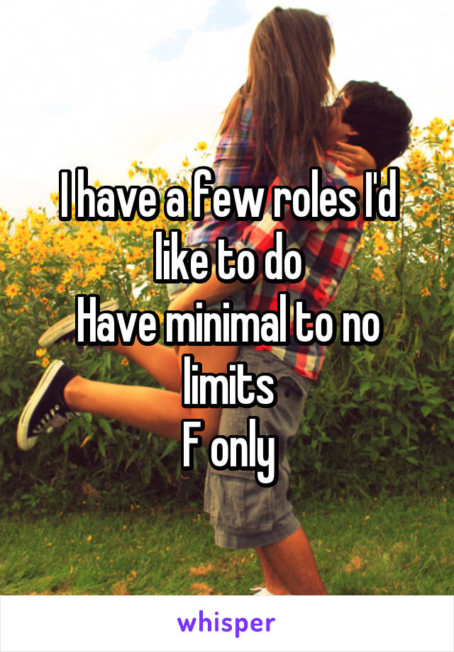 I have a few roles I'd like to do
Have minimal to no limits
F only